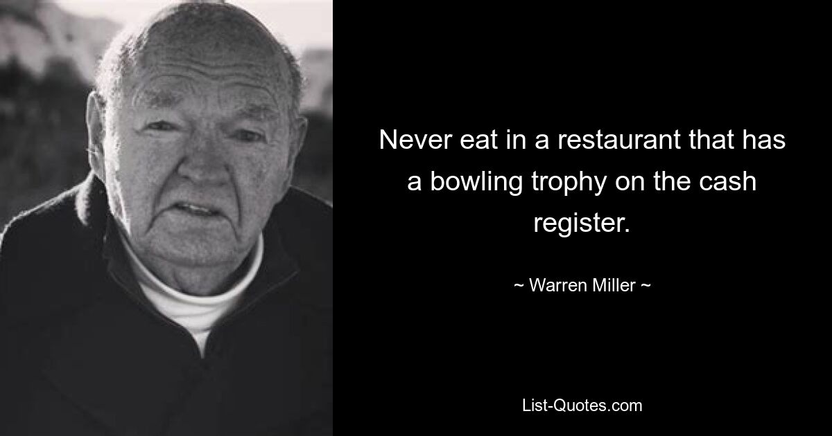 Never eat in a restaurant that has a bowling trophy on the cash register. — © Warren Miller