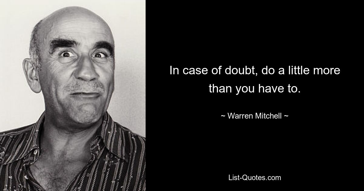 In case of doubt, do a little more than you have to. — © Warren Mitchell