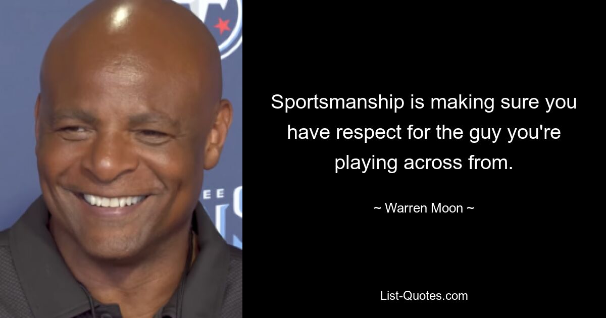 Sportsmanship is making sure you have respect for the guy you're playing across from. — © Warren Moon