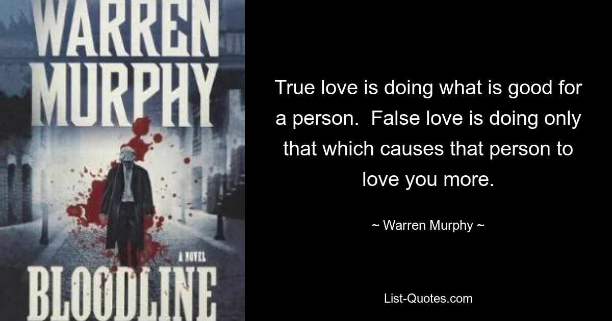 True love is doing what is good for a person.  False love is doing only that which causes that person to love you more. — © Warren Murphy