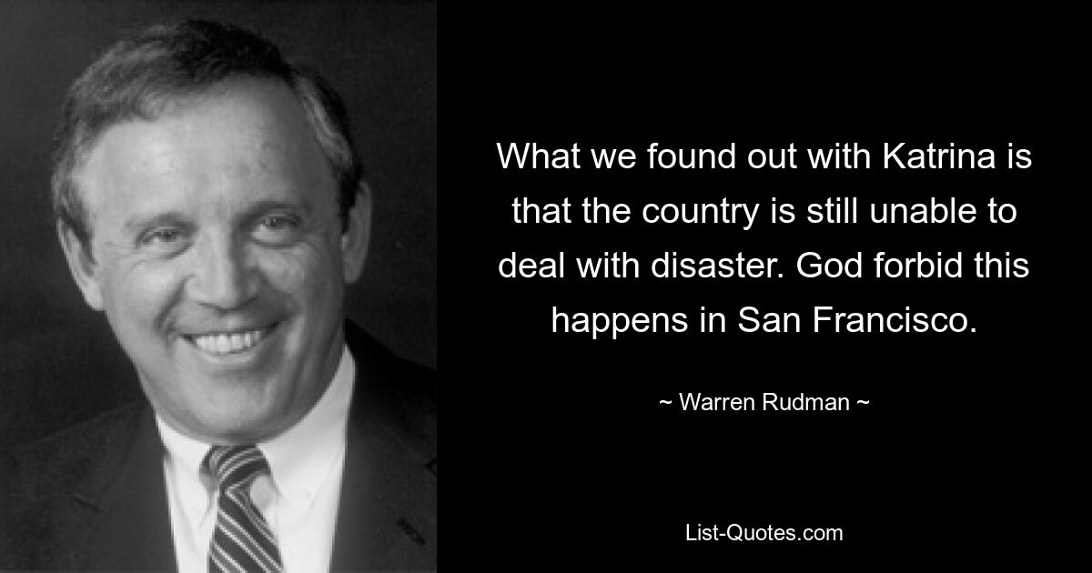 What we found out with Katrina is that the country is still unable to deal with disaster. God forbid this happens in San Francisco. — © Warren Rudman