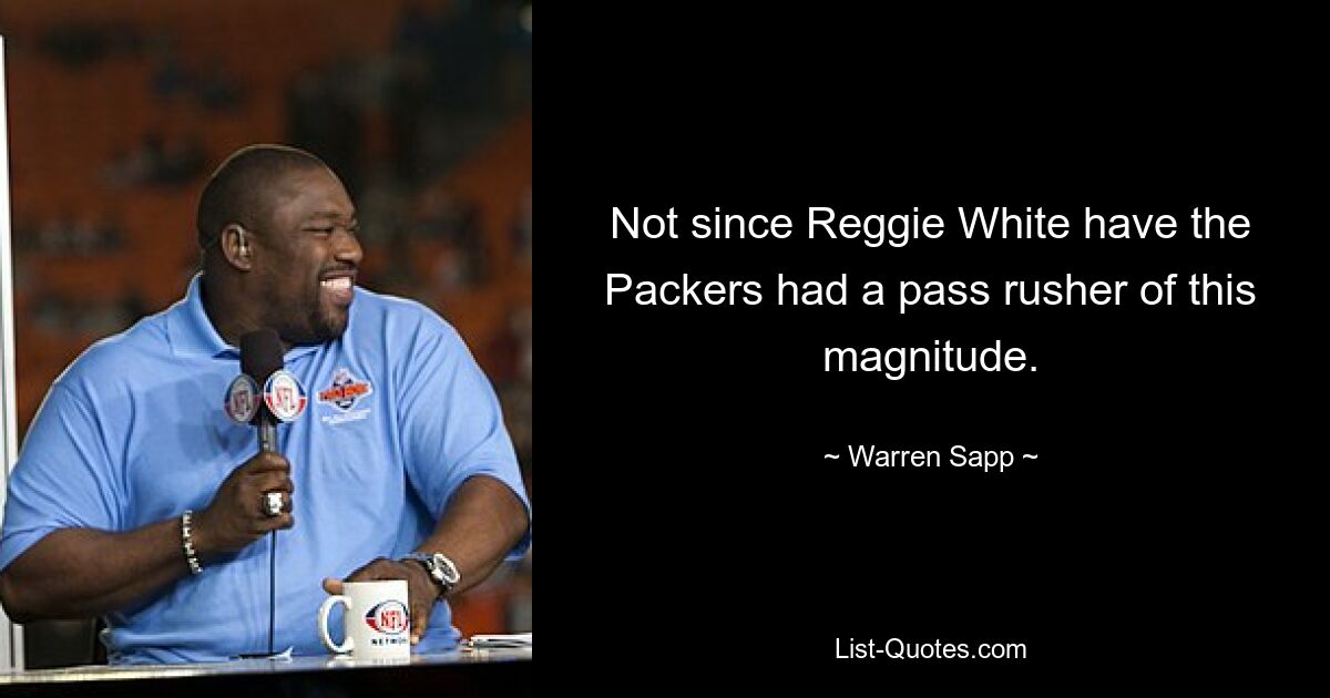 Not since Reggie White have the Packers had a pass rusher of this magnitude. — © Warren Sapp