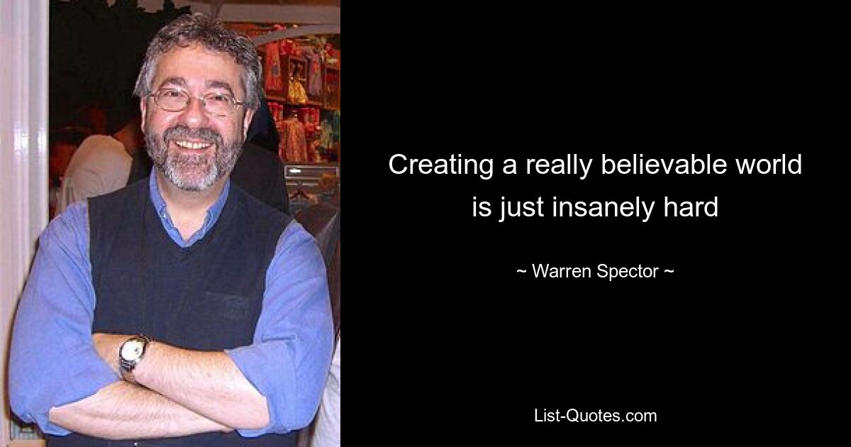 Creating a really believable world is just insanely hard — © Warren Spector