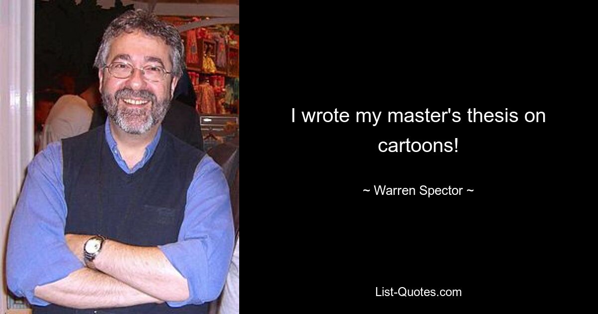 I wrote my master's thesis on cartoons! — © Warren Spector