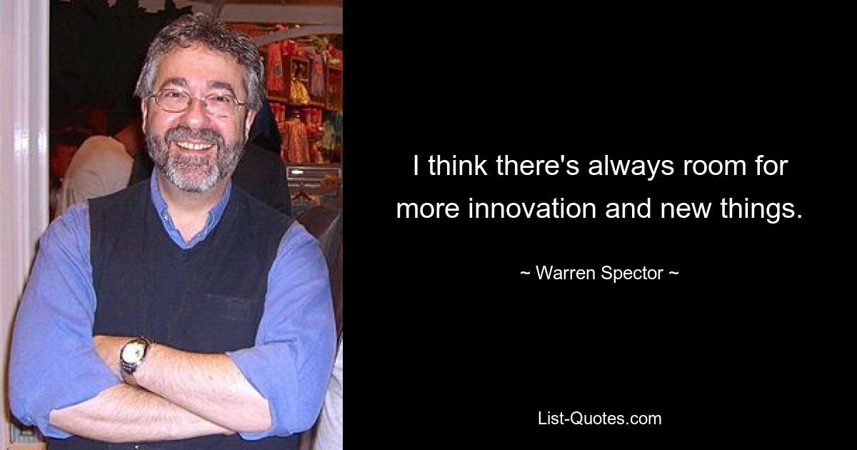 I think there's always room for more innovation and new things. — © Warren Spector