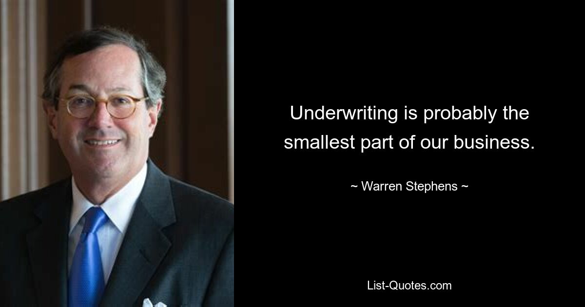 Андеррайтинг, пожалуй, самая маленькая часть нашего бизнеса. — © Уоррен Стивенс 
