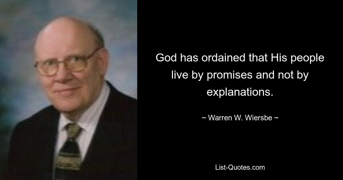 God has ordained that His people live by promises and not by explanations. — © Warren W. Wiersbe