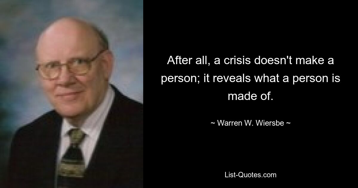 After all, a crisis doesn't make a person; it reveals what a person is made of. — © Warren W. Wiersbe