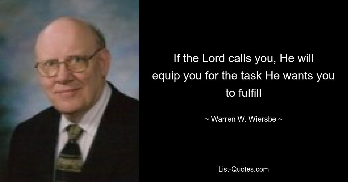 If the Lord calls you, He will equip you for the task He wants you to fulfill — © Warren W. Wiersbe