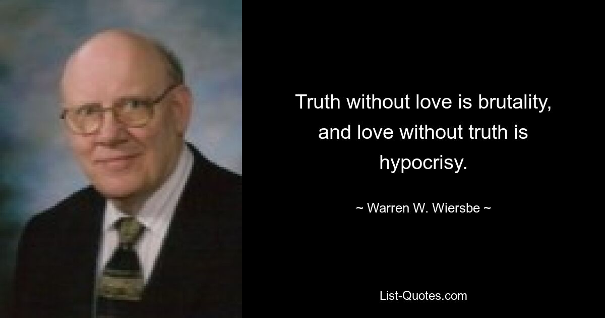 Truth without love is brutality, and love without truth is hypocrisy. — © Warren W. Wiersbe