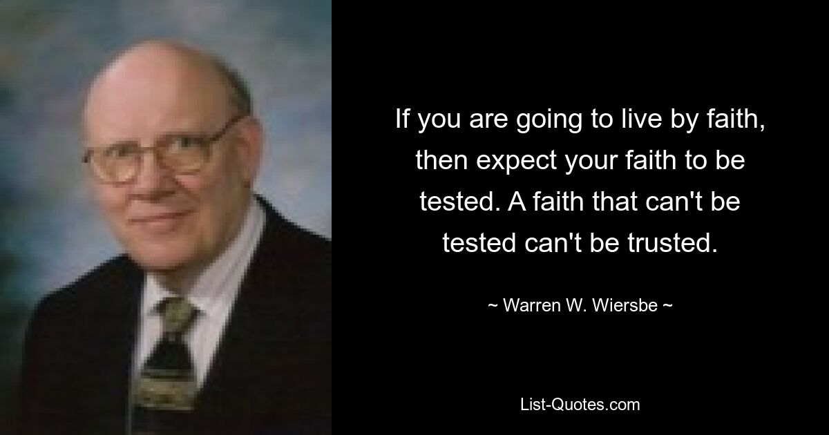 If you are going to live by faith, then expect your faith to be tested. A faith that can't be tested can't be trusted. — © Warren W. Wiersbe