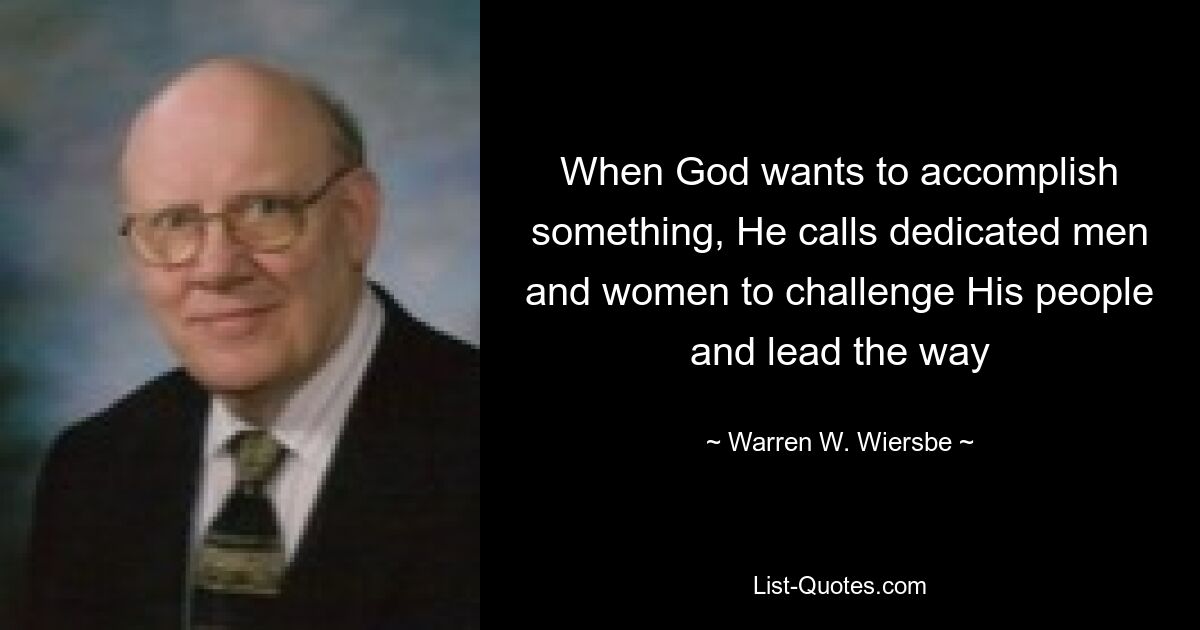 When God wants to accomplish something, He calls dedicated men and women to challenge His people and lead the way — © Warren W. Wiersbe