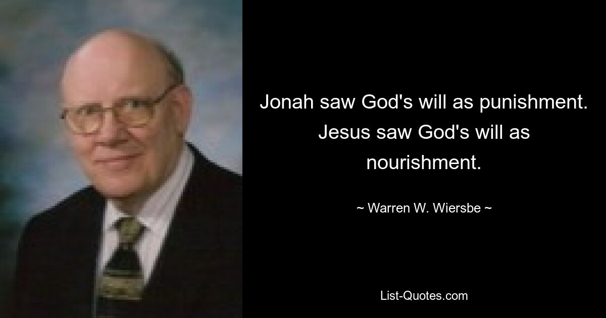 Jonah saw God's will as punishment. Jesus saw God's will as nourishment. — © Warren W. Wiersbe