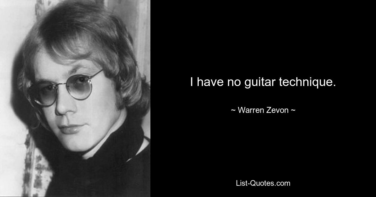 I have no guitar technique. — © Warren Zevon