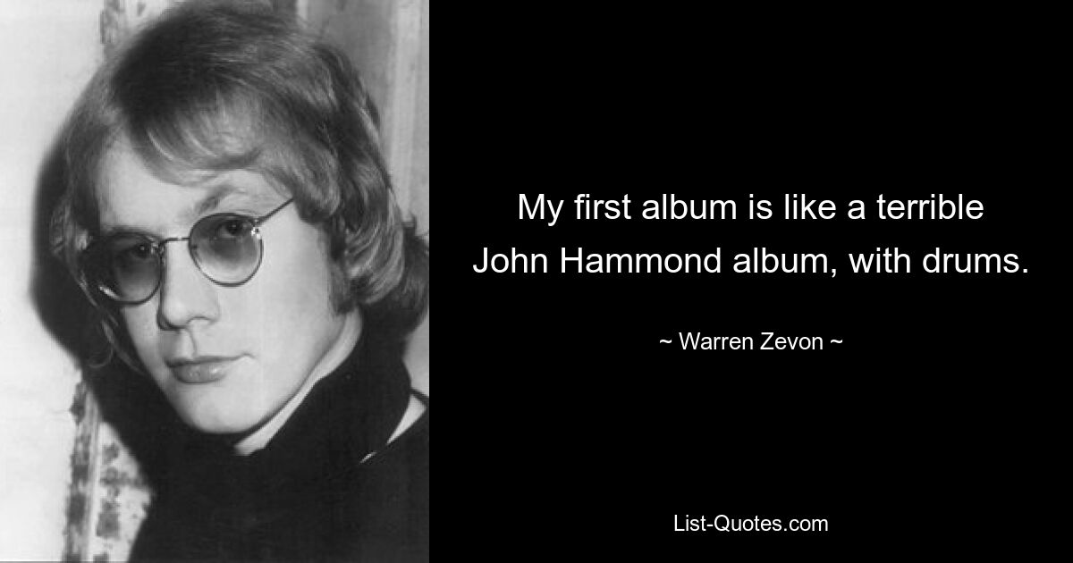 My first album is like a terrible John Hammond album, with drums. — © Warren Zevon