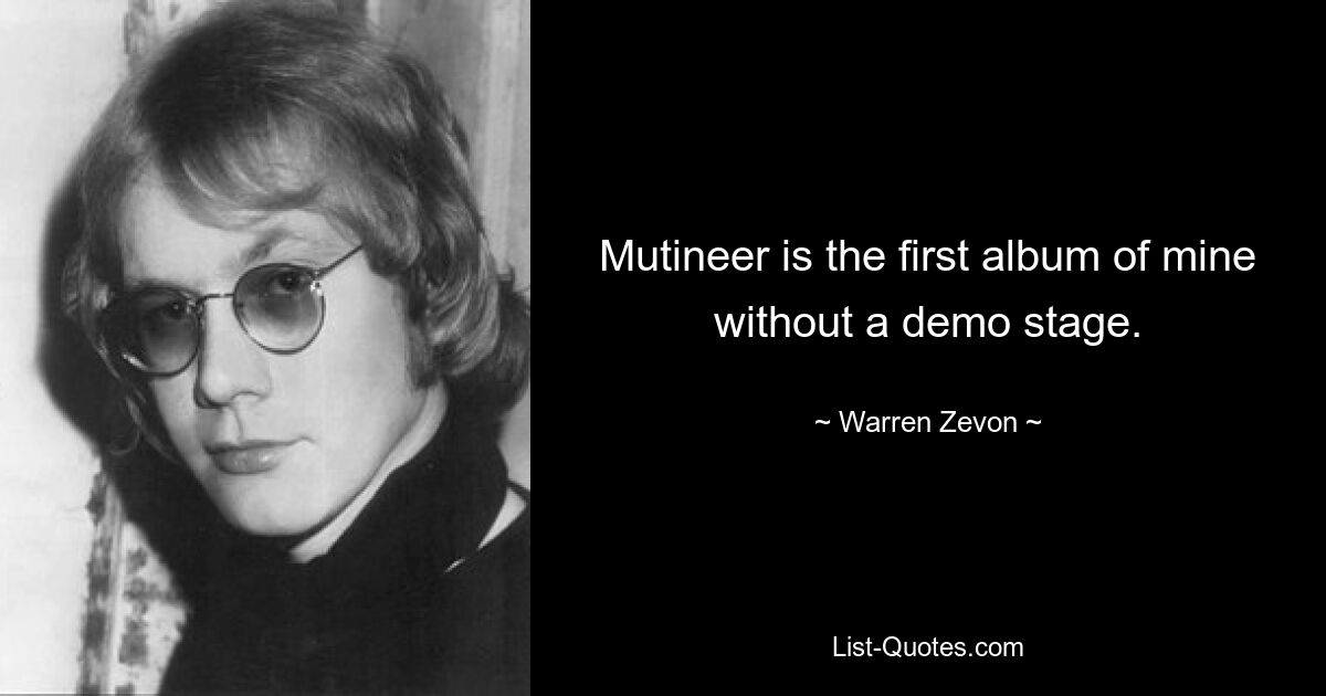 Mutineer is the first album of mine without a demo stage. — © Warren Zevon