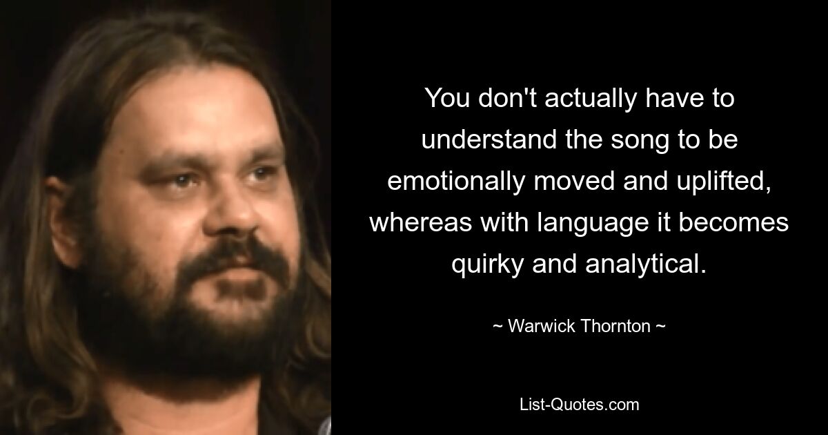 Man muss das Lied nicht wirklich verstehen, um emotional berührt und beflügelt zu werden, wohingegen es mit der Sprache skurril und analytisch wird. — © Warwick Thornton 