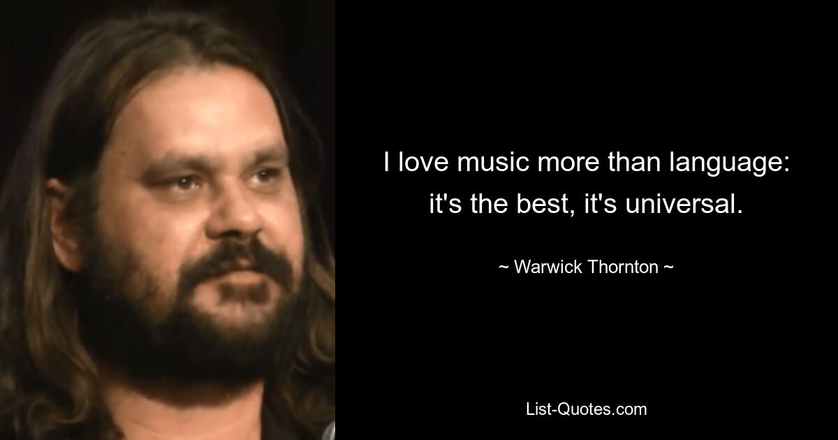 I love music more than language: it's the best, it's universal. — © Warwick Thornton