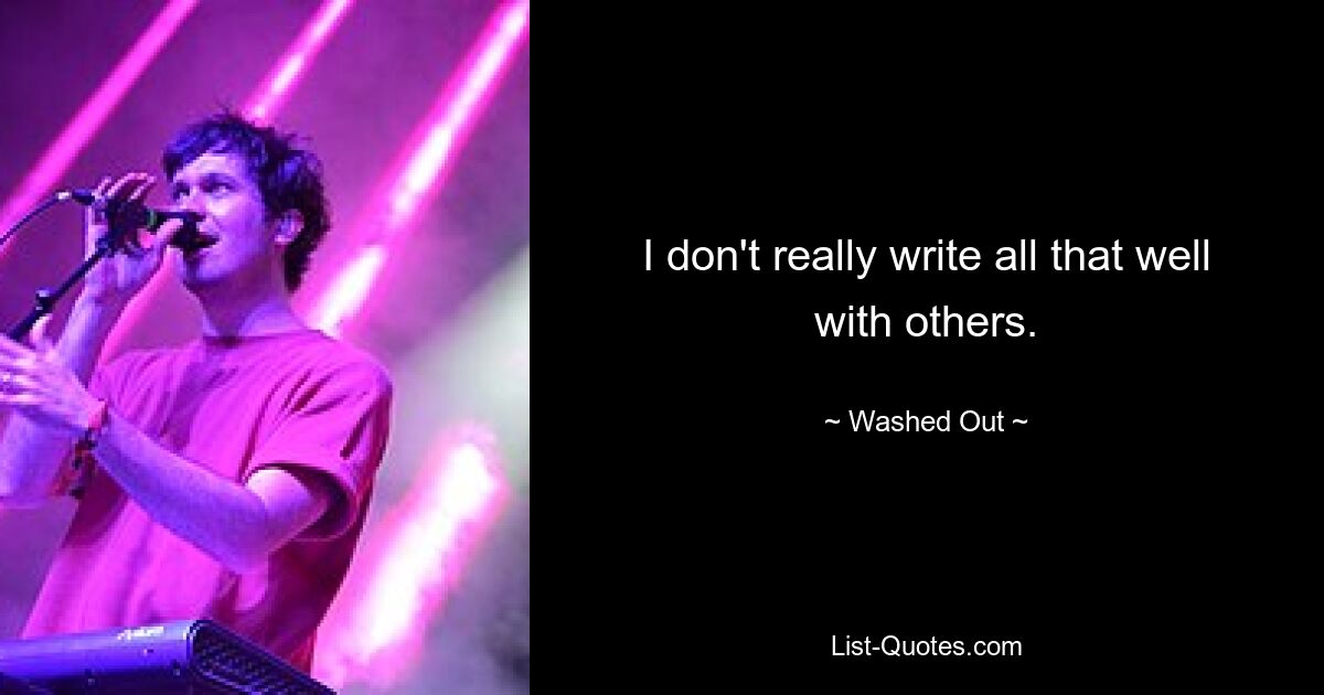 I don't really write all that well with others. — © Washed Out