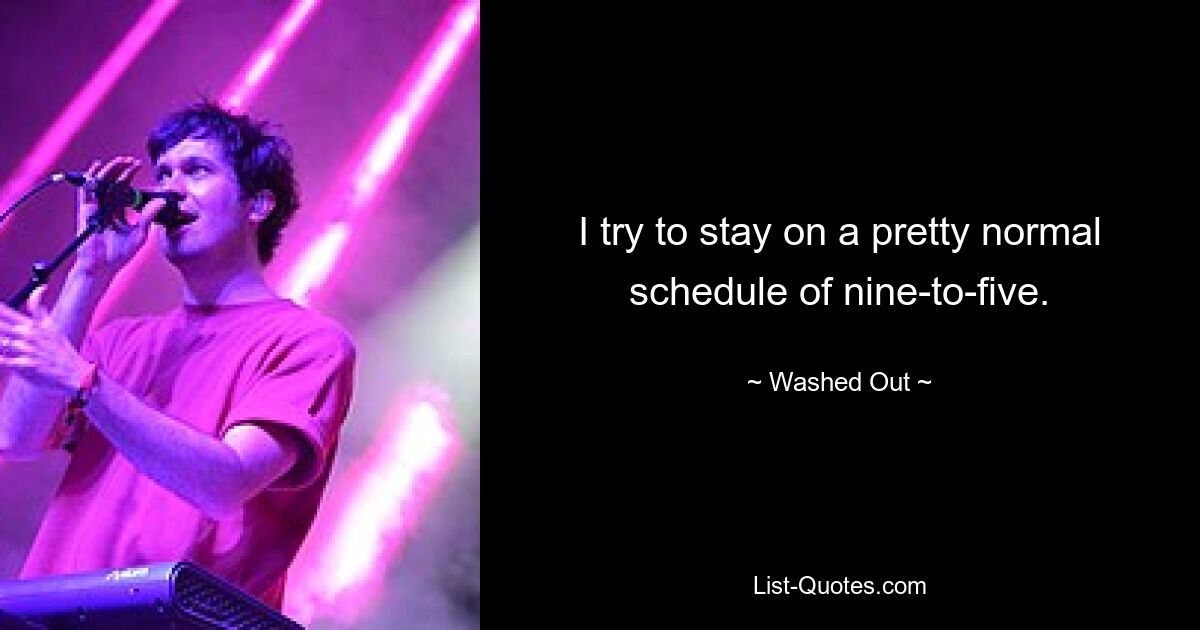 I try to stay on a pretty normal schedule of nine-to-five. — © Washed Out