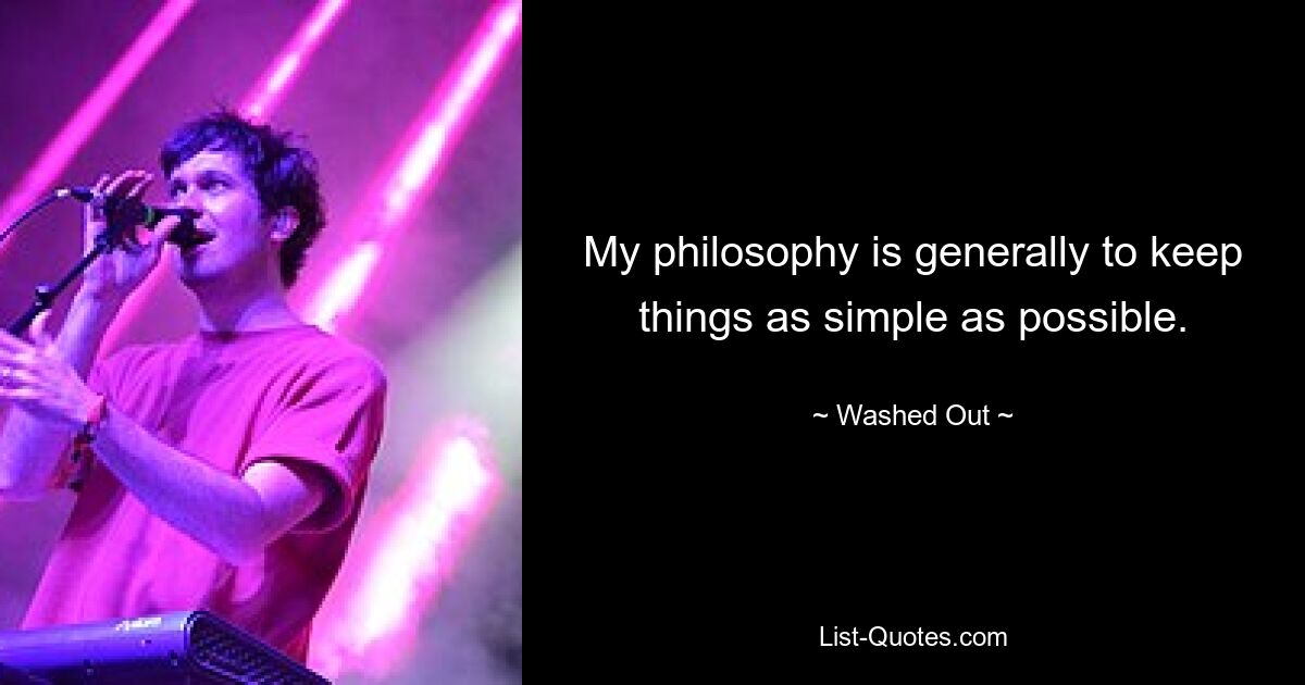 My philosophy is generally to keep things as simple as possible. — © Washed Out