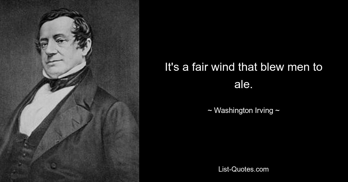 It's a fair wind that blew men to ale. — © Washington Irving