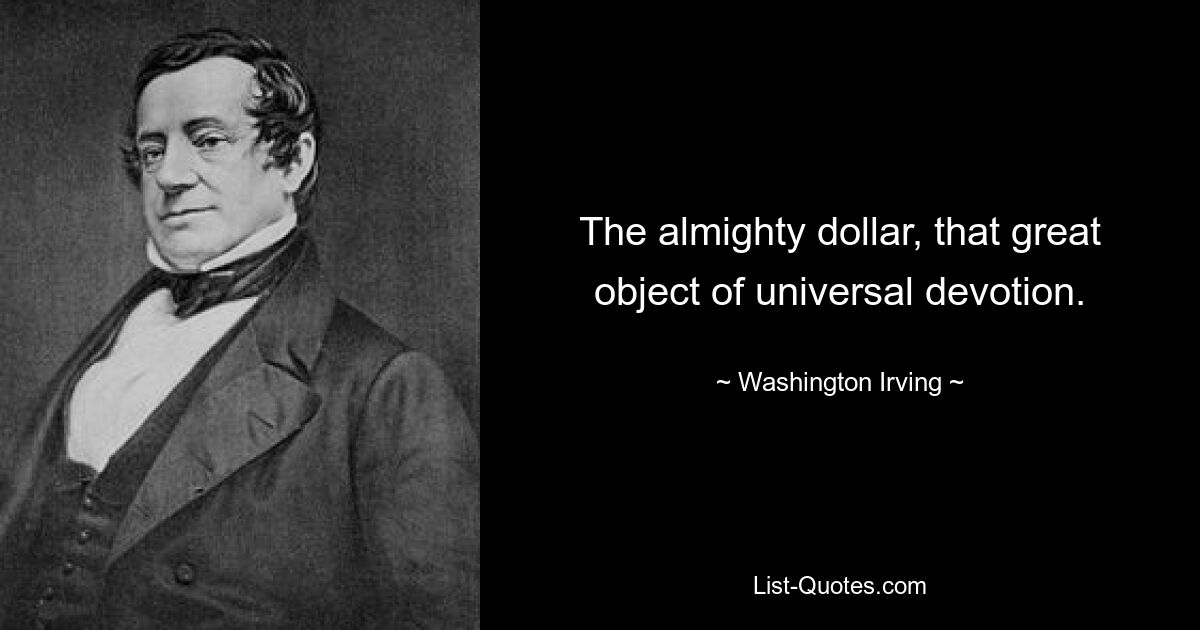 The almighty dollar, that great object of universal devotion. — © Washington Irving