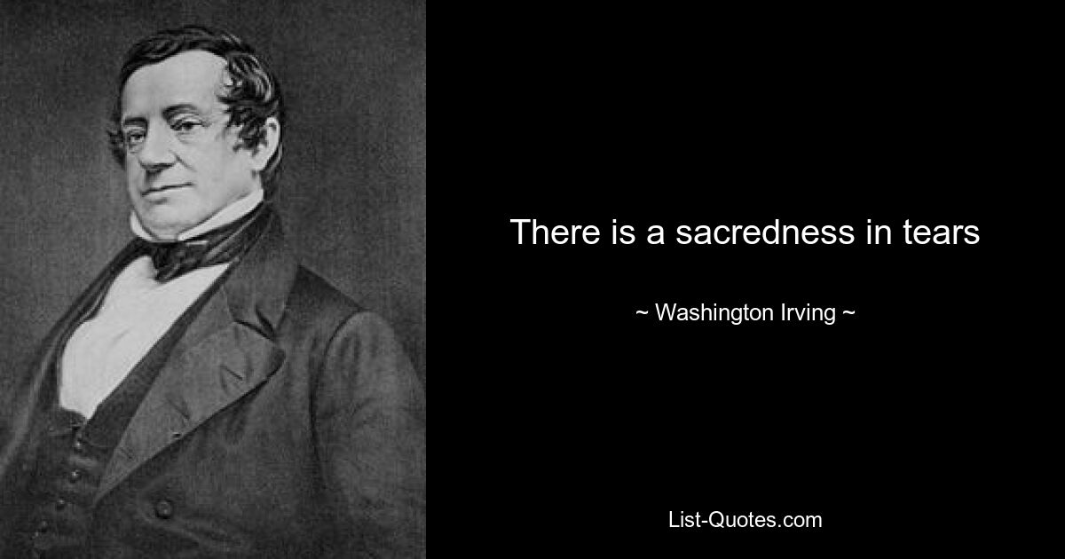 There is a sacredness in tears — © Washington Irving