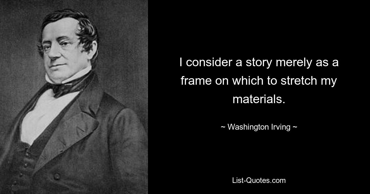 I consider a story merely as a frame on which to stretch my materials. — © Washington Irving