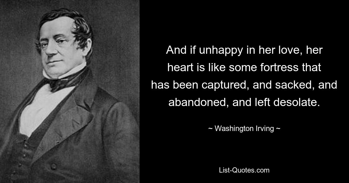 And if unhappy in her love, her heart is like some fortress that has been captured, and sacked, and abandoned, and left desolate. — © Washington Irving