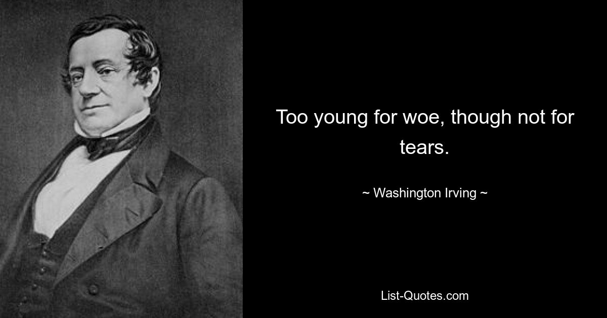 Too young for woe, though not for tears. — © Washington Irving