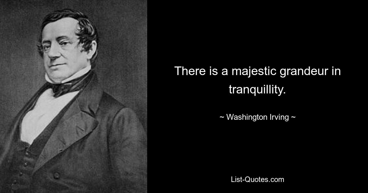 There is a majestic grandeur in tranquillity. — © Washington Irving