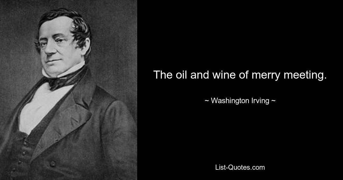 The oil and wine of merry meeting. — © Washington Irving