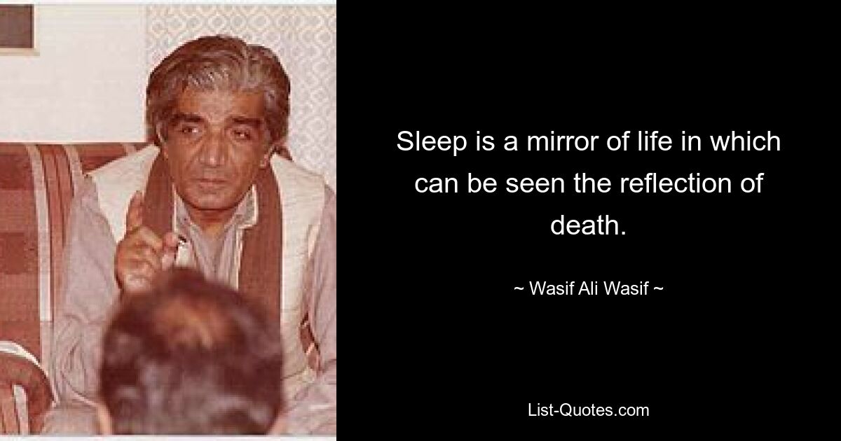 Sleep is a mirror of life in which can be seen the reflection of death. — © Wasif Ali Wasif