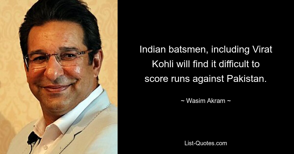 Indian batsmen, including Virat Kohli will find it difficult to score runs against Pakistan. — © Wasim Akram