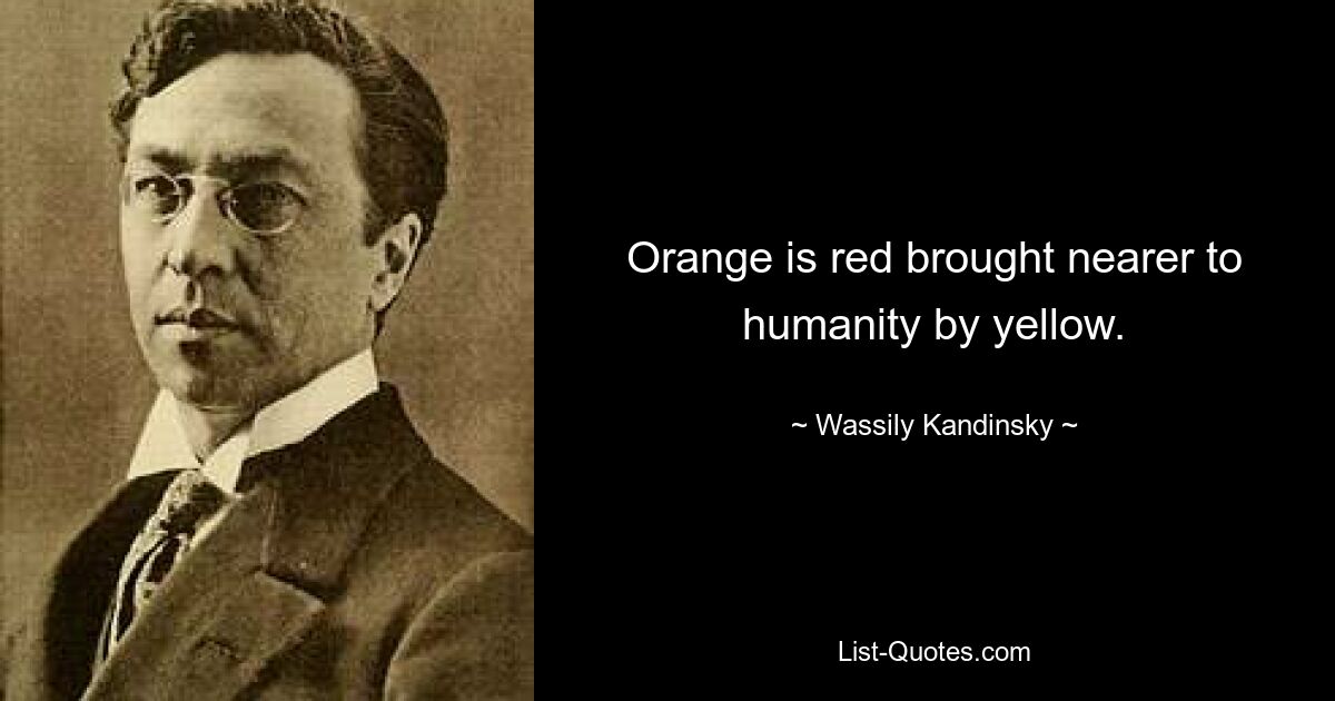 Orange is red brought nearer to humanity by yellow. — © Wassily Kandinsky