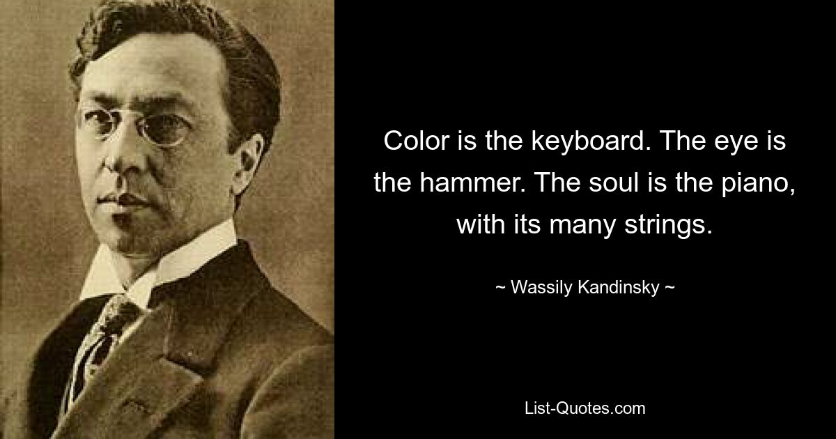 Color is the keyboard. The eye is the hammer. The soul is the piano, with its many strings. — © Wassily Kandinsky