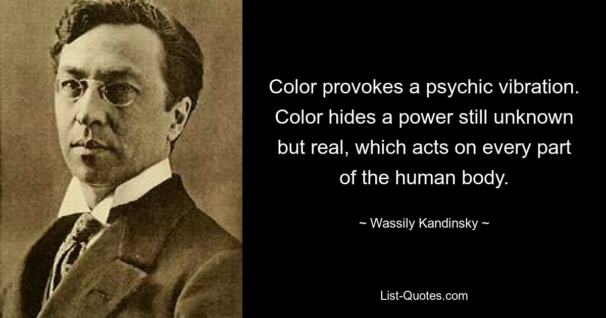 Color provokes a psychic vibration. Color hides a power still unknown but real, which acts on every part of the human body. — © Wassily Kandinsky