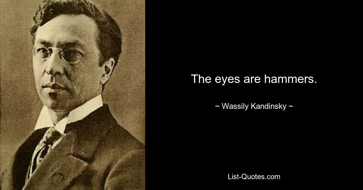 The eyes are hammers. — © Wassily Kandinsky