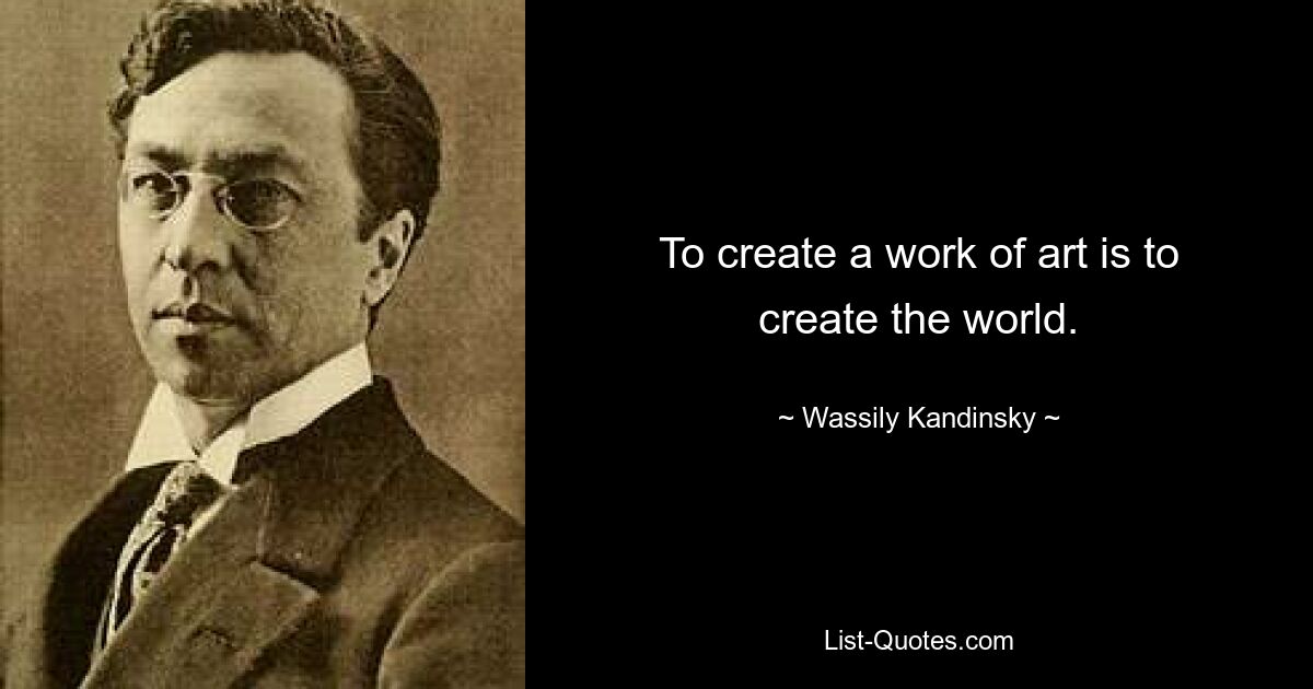 To create a work of art is to create the world. — © Wassily Kandinsky