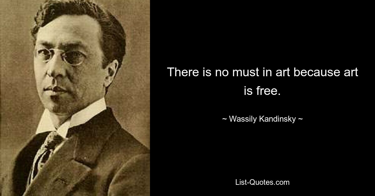 There is no must in art because art is free. — © Wassily Kandinsky