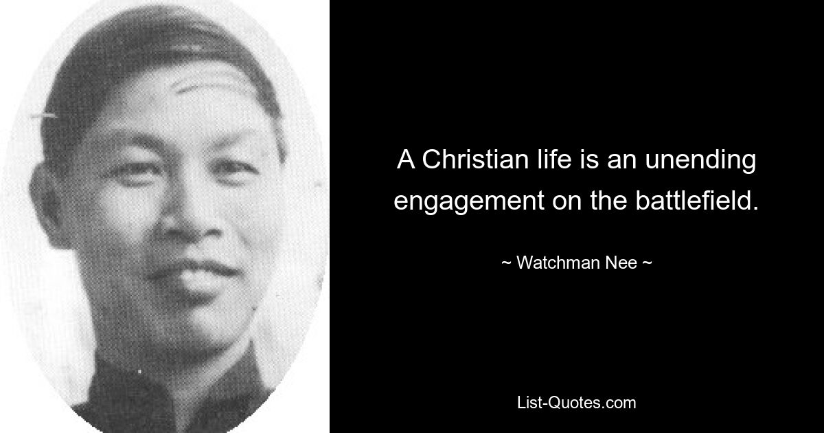 A Christian life is an unending engagement on the battlefield. — © Watchman Nee