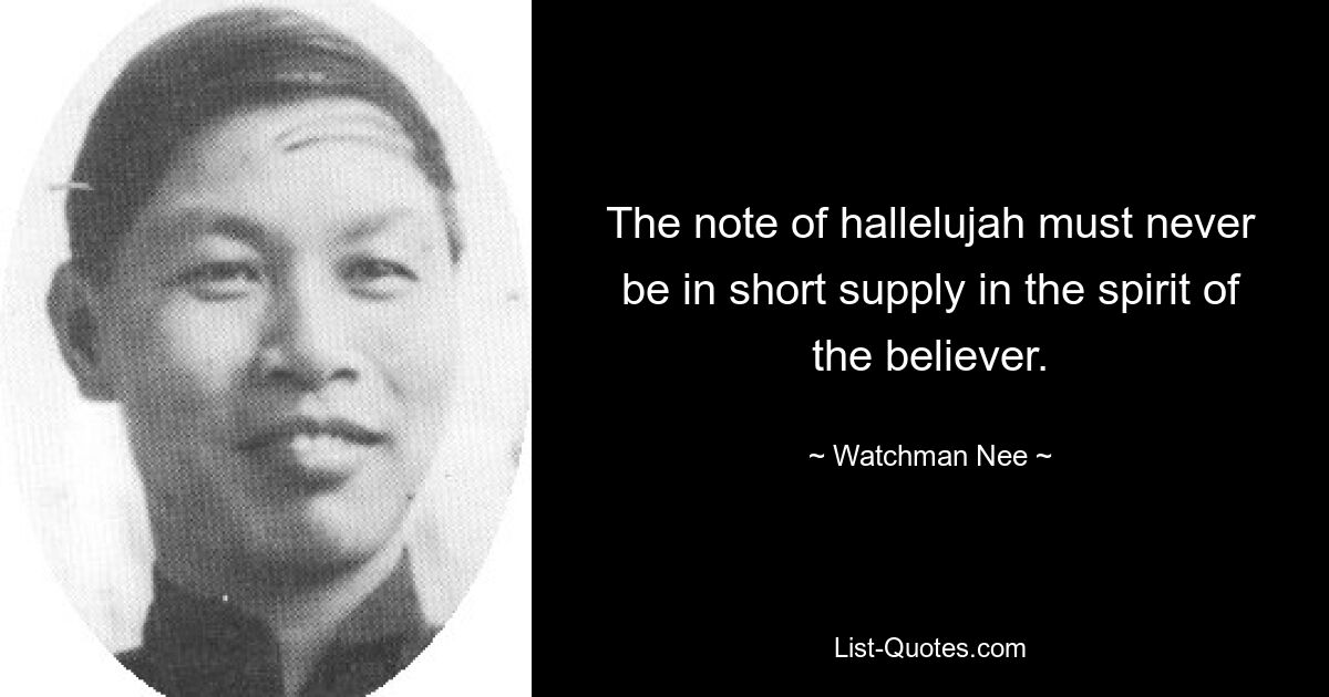 The note of hallelujah must never be in short supply in the spirit of the believer. — © Watchman Nee