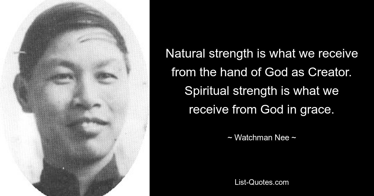 Natural strength is what we receive from the hand of God as Creator. Spiritual strength is what we receive from God in grace. — © Watchman Nee