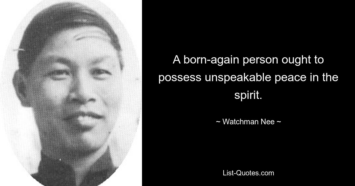 A born-again person ought to possess unspeakable peace in the spirit. — © Watchman Nee