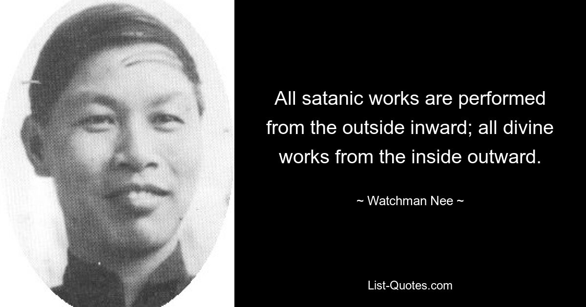 All satanic works are performed from the outside inward; all divine works from the inside outward. — © Watchman Nee