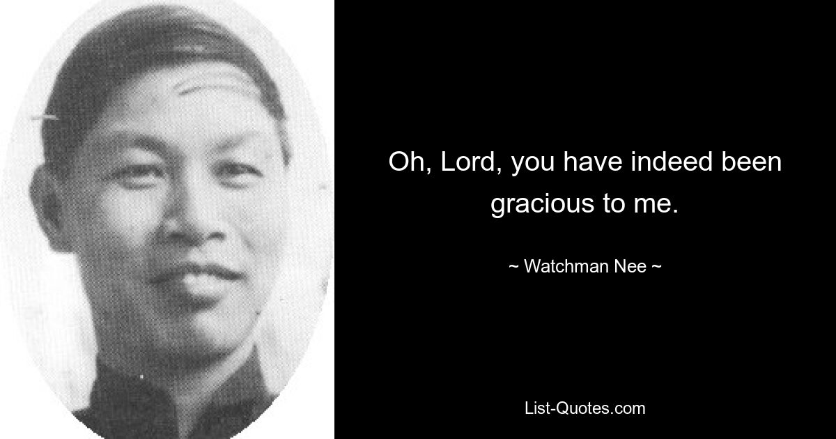 Oh, Lord, you have indeed been gracious to me. — © Watchman Nee