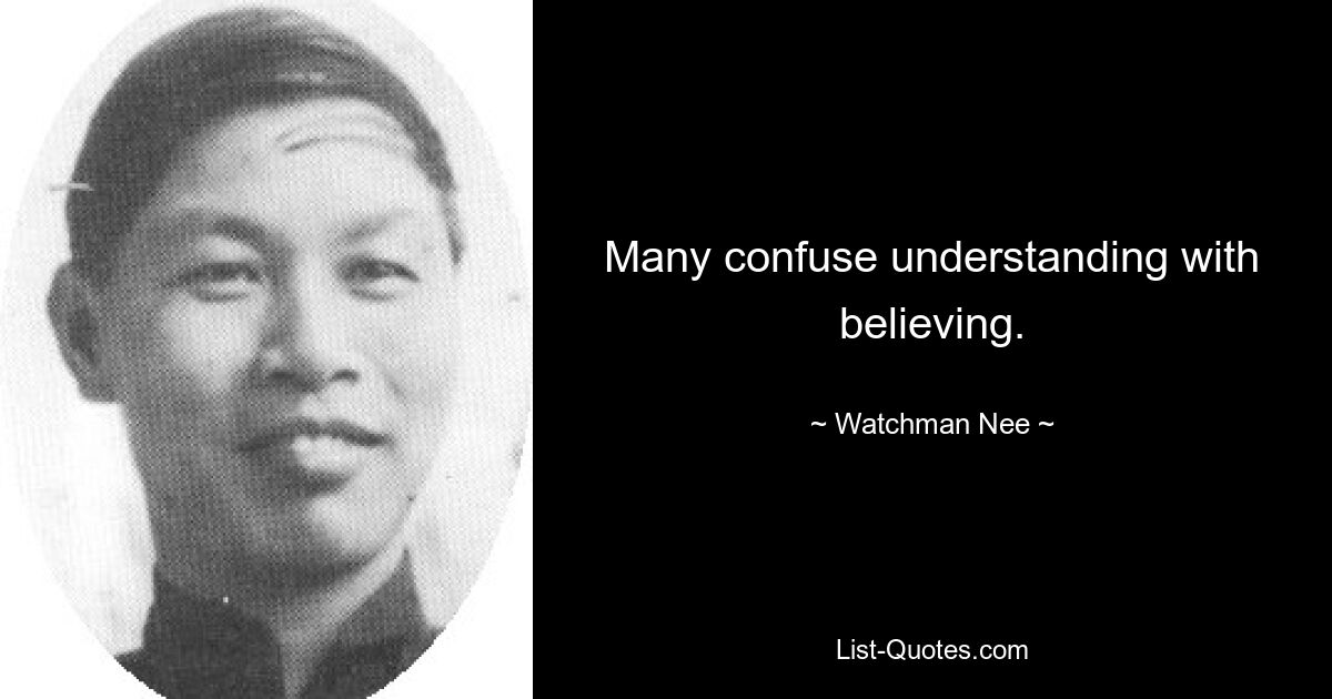 Many confuse understanding with believing. — © Watchman Nee