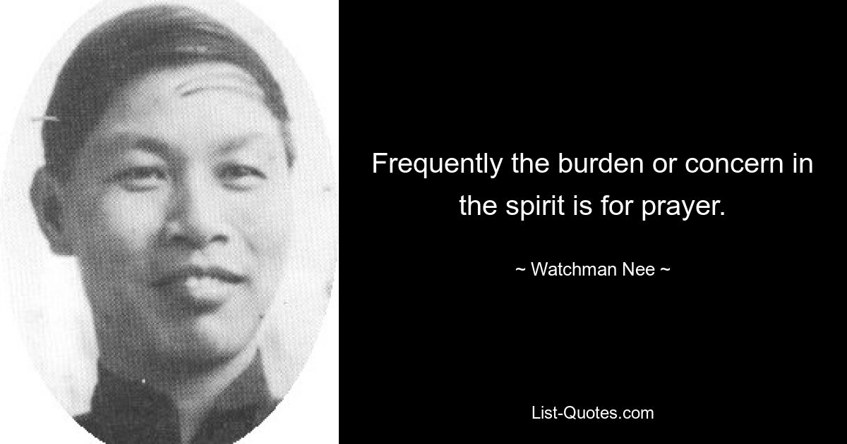 Frequently the burden or concern in the spirit is for prayer. — © Watchman Nee