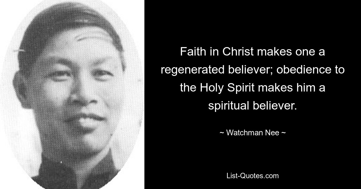 Faith in Christ makes one a regenerated believer; obedience to the Holy Spirit makes him a spiritual believer. — © Watchman Nee